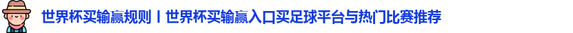 世界杯买输赢规则丨世界杯买输赢入口买足球平台与热门比赛推荐